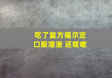 吃了复方福尔定口服溶液 还咳嗽